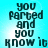 A static image with pixelated text on a light blue background, displaying the phrase 'you farted and you know it' in dark teal letters.