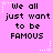 Pixelated text on a pink background with white star accents, repeating 'We all just want to be FAMOUS' in three across six