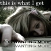 A static image shows a person with light brown hair lying down, pointing at text that reads "this is what I get FOR WANTING MORE WANTING MORE".