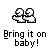 Pixelated cartoon hands holding a white object with two circular eyes on gray background, text below reads 'Bring it on baby!' in pixel font.