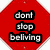 Red octagonal shape with pixelated text reading 'dont stop beliving' in white letters with black outlines.