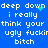 Blue background with white pixelated text repeating 'deep down i really think your ugly fuckir bitch' and a small cyan heart symbol.