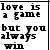 Pixelated black text on white background reads 'love is a game but you always win' in four lines with visible pixelation and slight character distortion.