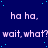Blue background with light blue dots, repeating text 'ha ha.' and 'wait, what?' in purple pixelated font.