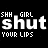 Black background with white pixelated text repeating 'SHH GIRL' above 'shut shut shut shut shut shut' and 'YOUR LIPS' below, arranged in horizontal