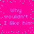 Bright pink background with white pixelated text repeating 'why wouldn't I like him' in two , scattered white dots across the surface