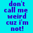 A static image with cyan background and purple text reading "don't call me weird cuz i'm not!" in three , where the middle is highlighted by a pink rectangular overlay