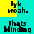 Pixelated text 'lyk woah.' and 'thats blinding' on cyan and yellow background with shifting color blocks.