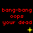 Red text on black background reads 'bang-bang bang-bang bang-bang oops oops oops your dead your dead your dead' with yellow star-like symbols appearing and changing across frames.