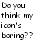 Static pixelated text on white background reads 'Do you think my icon's boring??' in black and gray tones.
