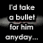 Black background with white text reading "I'd take a bullet for him anyday..." and "Cause I love him." with three heart symbols below, and a small glowing object on a dark surface to the right.