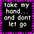 Pixelated text repeats 'take my hand... and dont let go' within a pink square border on black background.