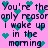 Pixelated text on pink background with teal hearts, repeating 'You're the only reason I wake up in the morning' in dark purple letters.