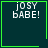 Dark teal background with green border, white pixelated text reading 'jOSY bABE!', and two distinct animated symbols appearing in bottom-right corner.
