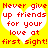 Yellow background with two identical white heart shapes containing red pixelated text reading "Never give up friends for your love at first sight!".