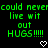 Green pixelated text on black background reads 'could never could never live wit out HUGS!!!!!' with two white heart symbols below.