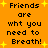 Orange background with yellow starbursts and repeated black text reading 'Friends are wht you need to Breath!' in pixelated font.