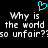 A black background displays pixelated white text reading "Why is the world so unfair?" with a cyan heart symbol above it.