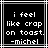 Black background with white pixelated text reading "i feel like crap on toast. -michel" in a