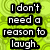 Pixelated text on a green background reads "I don't need a reason to laugh." in white letters with black outlines.