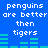Blue background with white pixelated text reading "penguins are better then tigers" repeated twice, green horizontal bars below each phrase.