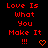 Red pixelated text on black background reads "Love Is What You Make It !!!" with a heart symbol below.