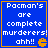 Four identical blue with orange borders display white text reading "Pacman's are complete murderers! ahh!!" and an orange Pac-Man icon