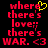 Red pixelated text on black background reads 'where there's love; there's WAR. <3' with yellow heart symbol above first line.