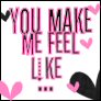 Pink and black text reads "YOU MAKE ME FEEL LIKE ..." with pink heart symbols on a white background.