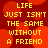 Red background with orange circular shapes and yellow pixelated text reading "LIFE JUST ISN'T THE SAME WITHOUT A FRIEND" repeated in a pattern