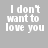 Static pixelated text on gray background reads "I don't want to love you" on left and "If love leaves me this cold" on right.