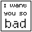 Pixelated text reads "I want you so bad" in three lines with a thin black border around the white background.