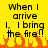 Yellow background with black pixelated text reading 'When I arrive I, I bring the fire!!' and orange pixelated flames at the bottom.