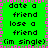 Green background with pink and gray border, displaying repeated text 'date a friend', 'lose a friend', '(im single)' in black pixelated font.