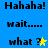 Blue background with black text reading "Hahaha!" and "wait...." in two , with "what ?" followed by a star symbol in yellow and green variations