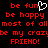Red pixelated text on black background with white heart symbol replacing 'u' in 'fun', repeated phrases including 'be happy', 'most of all', 'be my crazy friend!', and mirrored layout.