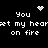 Black background with white pixelated text and symbols: 'You set my heart on fire' repeated twice, a small heart symbol above the left phrase, and two animated sparkles.