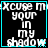 Black background with cyan border displays white text 'xcuse me your in my shadow' with pixelated animation on the right side of the text.