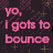 Dark background with pink text 'yo, I gots to bounce' and scattered pink circles on a patterned backdrop.