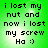 Green background with black pixelated text reading 'i lost my nut and now i lost my screw Ha :)'.