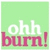 Pixelated green background with white text 'ohh' above pink text 'burn!' in bold lowercase letters.