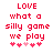 Red pixelated text on white background reads LOVE what a silly game we play with pink and red heart symbols below.