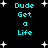 Pixelated cyan text "Dude Get a Life" arranged in four vertical on black background with white star shapes