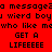 Red background with black pixelated text repeating 'a message', 'u wierd boy', 'who like me', and 'GET A LIFEeeee' in a pattern
