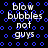 Black background with blue circular patterns and white text reading "blow bubbles not guys" in a pixelated style.