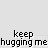 Pixel art animation of two figures in blue and yellow clothing hugging, with text 'keep hugging me' below each frame.