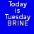 Blue background with white text reading 'Today is Tuesday BRINE' in pixelated font, alternating black and blue horizontal bars above and below the text.