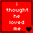 Red square icon with white pixelated text "i thought he loved me" and changing heart symbols.