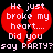 Red broken heart with white text on black background, two identical frames showing 'He just broke my heart.... Did you say PARTY? say PARTY?'