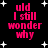 Black background with white star shapes and pink text reading 'uld I still wonder why' in four